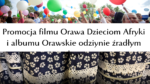 Promocja filmu „Orawa Dzieciom Afryki” i albumu „Orawskie odziynie źradłym dusy”